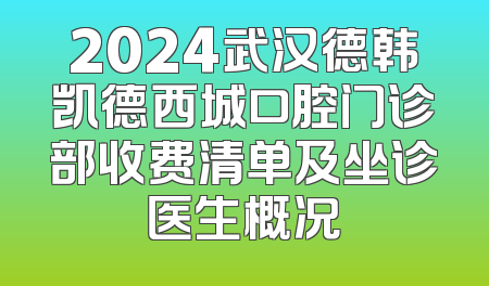 2024武汉德韩凯德西城口腔门诊部收费清单及坐诊医生概况
