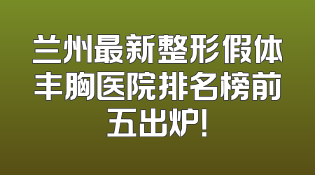 兰州最新整形假体丰胸医院排名榜前五出炉！