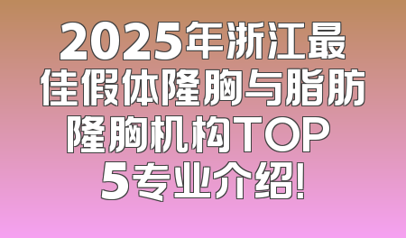 2025年浙江最佳假体隆胸与脂肪隆胸机构TOP 5专业介绍！