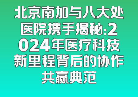 北京南加与八大处医院携手揭秘：2024年医疗科技新里程背后的协作共赢典范