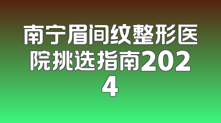 南宁眉间纹整形医院挑选指南2024