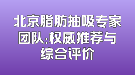 北京脂肪抽吸专家团队：权威推荐与综合评价
