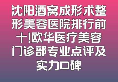 沈阳酒窝成形术整形美容医院排行前十！欧华医疗美容门诊部专业点评及实力口碑