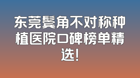 东莞鬓角不对称种植医院口碑榜单精选！