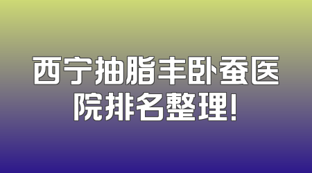 西宁抽脂丰卧蚕医院排名整理!