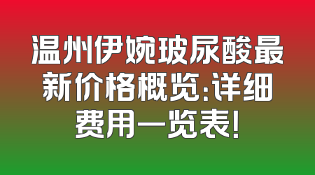 温州伊婉玻尿酸最新价格概览：详细费用一览表！