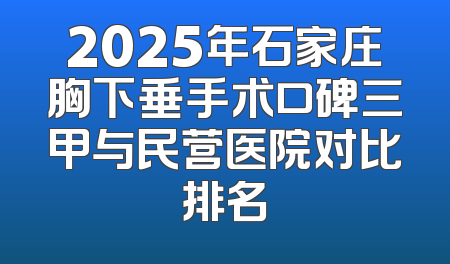 2025年石家庄胸下垂手术口碑三甲与民营医院对比排名