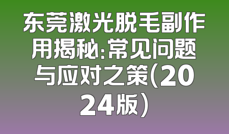 东莞激光脱毛副作用揭秘：常见问题与应对之策（2024版）