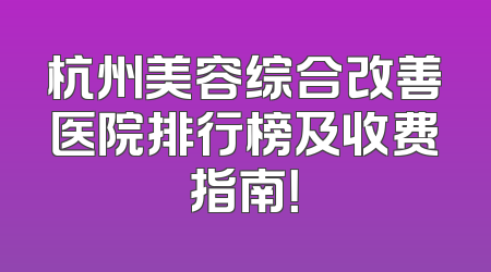 杭州美容综合改善医院排行榜及收费指南！