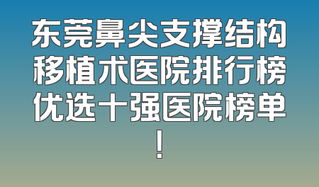 东莞鼻尖支撑结构移植术医院排行榜优选十强医院榜单！