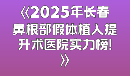 《2025年长春鼻根部假体植入提升术医院实力榜！》