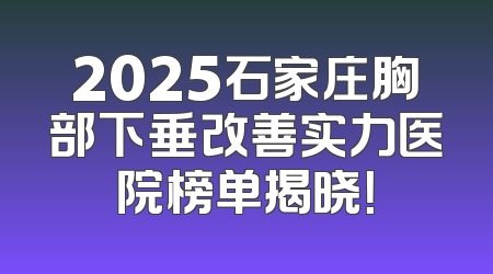 2025石家庄胸部下垂改善实力医院榜单揭晓！