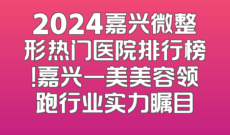 2024嘉兴微整形热门医院排行榜！嘉兴一美美容领跑行业实力瞩目