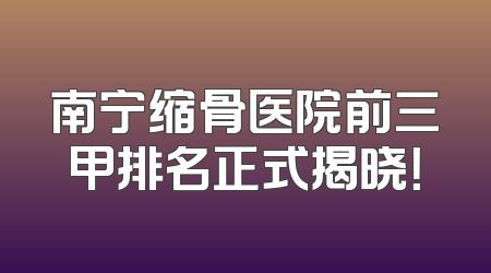 南宁缩骨医院前三甲排名正式揭晓！