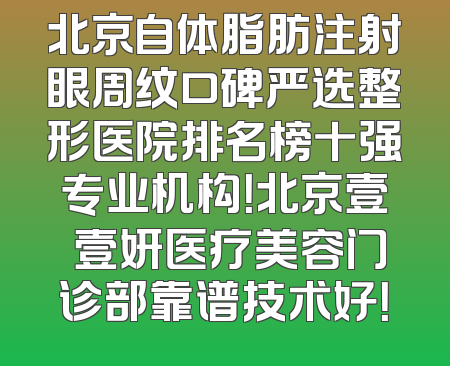 北京自体脂肪注射眼周纹口碑严选整形医院排名榜十强专业机构！北京壹媄壹妍医疗美容门诊部靠谱技术好！