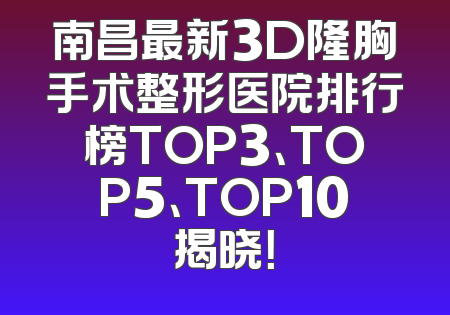 南昌最新3D隆胸手术整形医院排行榜TOP3、TOP5、TOP10揭晓！