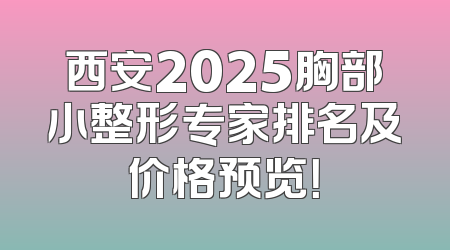 西安2025胸部小整形专家排名及价格预览！