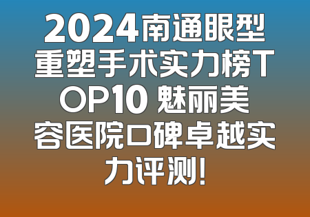 2024南通眼型重塑手术实力榜TOP10 魅丽美容医院口碑卓越实力评测！