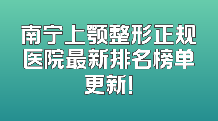 南宁上颚整形正规医院最新排名榜单更新！