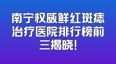 南宁权威鲜红斑痣治疗医院排行榜前三揭晓！