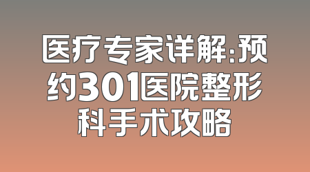 医疗专家详解：预约301医院整形科手术攻略