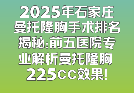 2025年石家庄曼托隆胸手术排名揭秘：前五医院专业解析曼托隆胸 225cc效果！