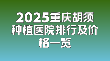 2025重庆胡须种植医院排行及价格一览