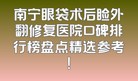 南宁眼袋术后睑外翻修复医院口碑排行榜盘点精选参考！