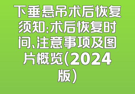 下垂悬吊术后恢复须知：术后恢复时间、注意事项及图片概览（2024版）