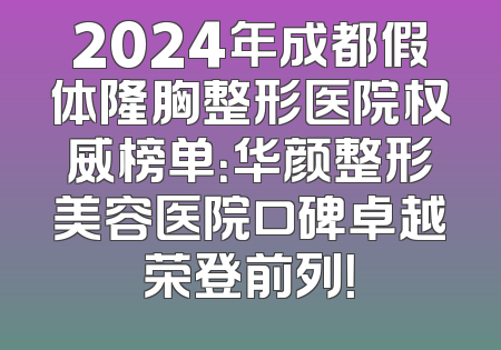 2024年成都假体隆胸整形医院权威榜单：华颜整形美容医院口碑卓越荣登前列！