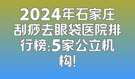 2024年石家庄刮痧去眼袋医院排行榜：5家公立机构！