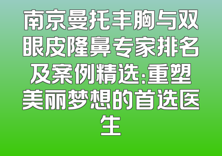 南京曼托丰胸与双眼皮隆鼻专家排名及案例精选：重塑美丽梦想的首选医生