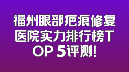福州眼部疤痕修复医院实力排行榜TOP 5评测！