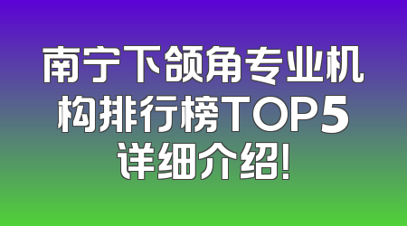 南宁下颌角专业机构排行榜TOP5详细介绍！