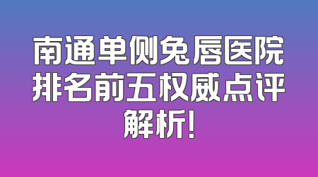 南通单侧兔唇医院排名前五权威点评解析！