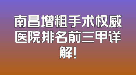 南昌增粗手术权威医院排名前三甲详解！