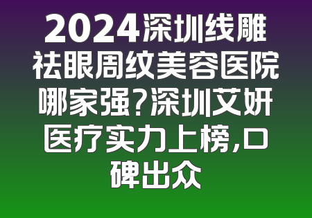 2024深圳线雕祛眼周纹美容医院哪家强？深圳艾妍医疗实力上榜，口碑出众