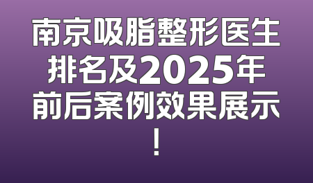 南京吸脂整形医生排名及2025年前后案例效果展示！