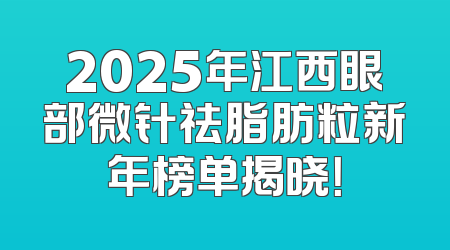 2025年江西眼部微针祛脂肪粒新年榜单揭晓！