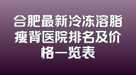 合肥最新冷冻溶脂瘦背医院排名及价格一览表