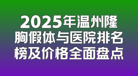 2025年温州隆胸假体与医院排名榜及价格全面盘点