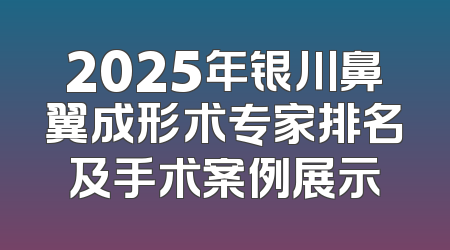 2025年银川鼻翼成形术专家排名及手术案例展示