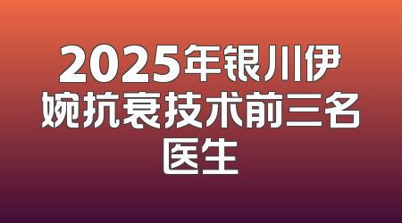2025年银川伊婉抗衰技术前三名医生