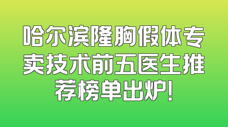 哈尔滨隆胸假体专卖技术前五医生推荐榜单出炉！