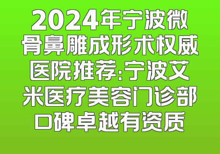 2024年宁波微骨鼻雕成形术权威医院推荐：宁波艾米医疗美容门诊部口碑卓越有资质