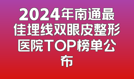 2024年南通最佳埋线双眼皮整形医院TOP榜单公布