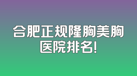 合肥正规隆胸美胸医院排名!
