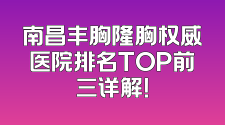 南昌丰胸隆胸权威医院排名TOP前三详解！