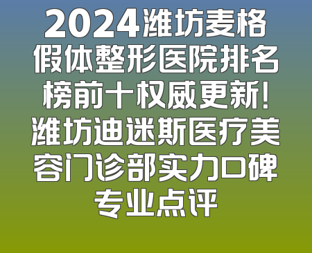 2024潍坊麦格假体整形医院排名榜前十权威更新！潍坊迪迷斯医疗美容门诊部实力口碑专业点评