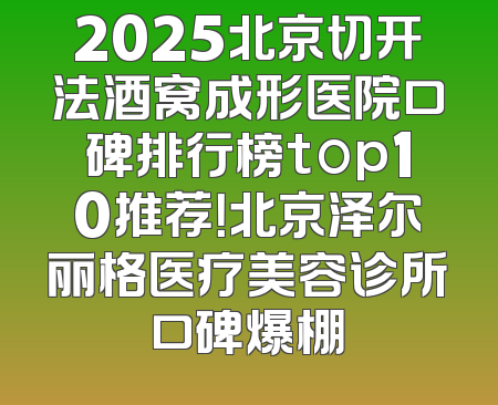 2025北京切开法酒窝成形医院口碑排行榜top10推荐！北京泽尔丽格医疗美容诊所口碑爆棚